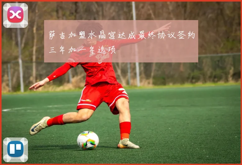 萨吉加盟水晶宫达成最终协议签约三年加一年选项