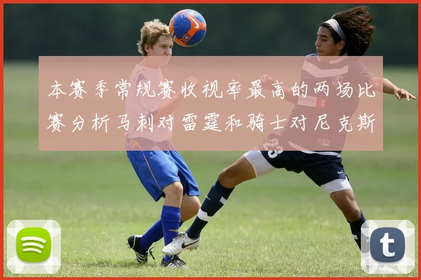 本赛季常规赛收视率最高的两场比赛分析马刺对雷霆和骑士对尼克斯的精彩对决