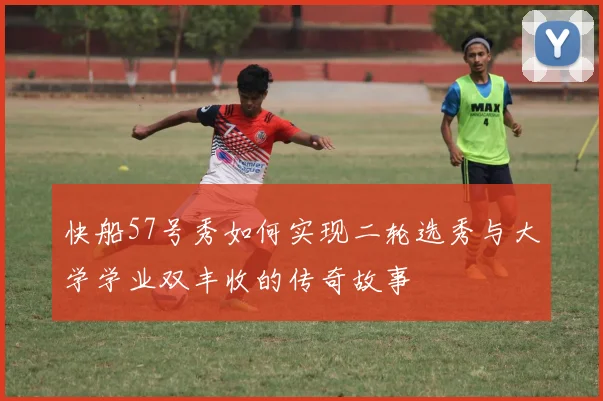 快船57号秀如何实现二轮选秀与大学学业双丰收的传奇故事