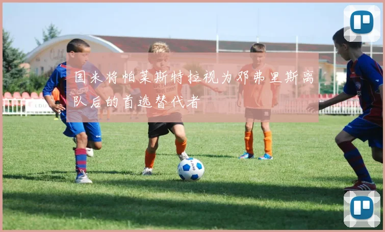 国米将帕莱斯特拉视为邓弗里斯离队后的首选替代者