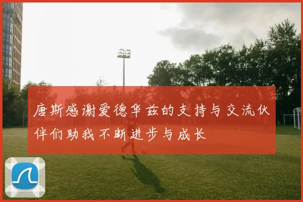 唐斯感谢爱德华兹的支持与交流伙伴们助我不断进步与成长