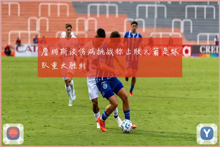 詹姆斯谈伤病挑战称击败火箭是球队重大胜利