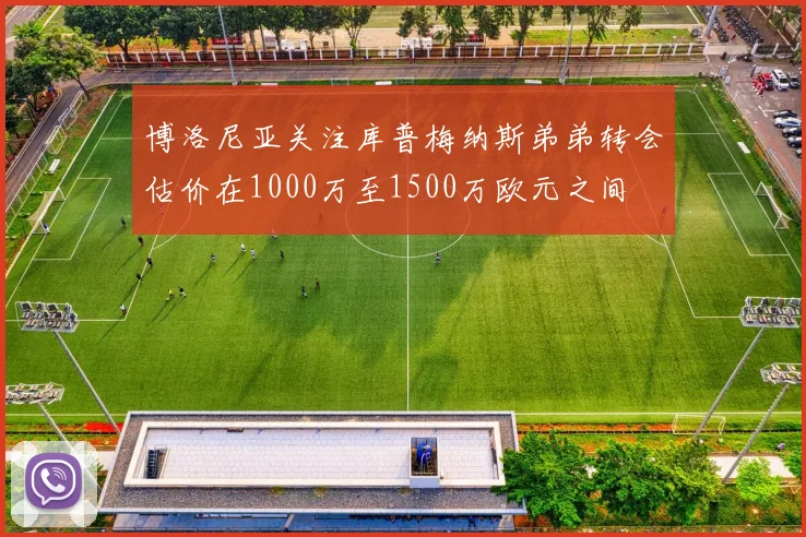 博洛尼亚关注库普梅纳斯弟弟转会估价在1000万至1500万欧元之间